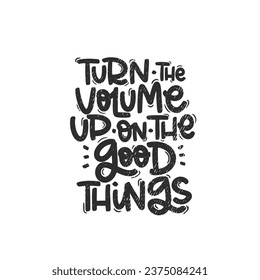Vector handdrawn illustration. Lettering phrases Turn the volume up on the good things. Idea for poster, postcard.  Inspirational quote. 