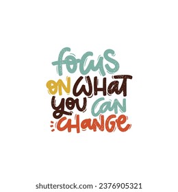 Vector handdrawn illustration. Lettering phrases Focus on what you can change. Idea for poster, postcard.  Inspirational quote. 