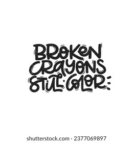 Vector handdrawn illustration. Lettering phrases Broken crayons still color. Idea for poster, postcard.  Inspirational quote. 