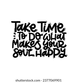 Vector handdrawn illustration. Lettering phrases Take time to do what makes your soul happy. Idea for poster, postcard.  Inspirational quote. 
