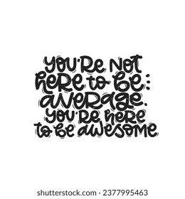 Vector handdrawn illustration. Lettering phrases You are not here to be average you are here to be awesome. Idea for poster, postcard.  Inspirational quote. 