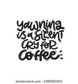 Vector handdrawn illustration. Lettering phrases Yawning is a silent cry for coffee. Idea for poster, postcard.  Inspirational quote. 