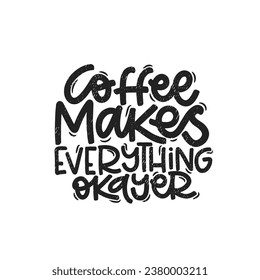 Vector handdrawn illustration. Lettering phrases Coffee makes everything okayer. Idea for poster, postcard.  Inspirational quote. 