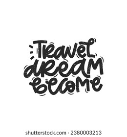 Vector handdrawn illustration. Lettering phrases Travel dream become. Idea for poster, postcard.  Inspirational quote. 