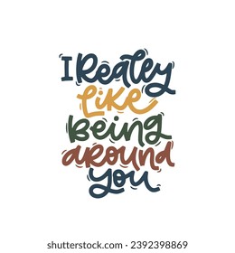 Vector handdrawn illustration. Lettering phrases I really like being around you. Idea for poster, postcard.  Inspirational quote.