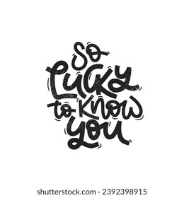 Vector handdrawn illustration. Lettering phrases So lucky to know you. Idea for poster, postcard.  Inspirational quote.