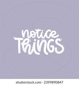 Vector handdrawn illustration. Lettering phrases Notice things. Idea for poster, postcard.  Inspirational quote.