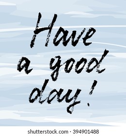 Vector hand-drawn lettering. "Have a good day" inscription for prints and posters, menu design and greeting cards. Calligraphic  design. Black ink brush lettering on light watercolor background.