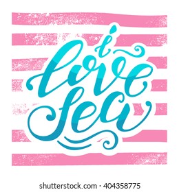 Vector hand-drawn lettering. Quote "I Love Sea" can be use for prints, design posters, t-shirt and fabric, invitation and greeting cards.