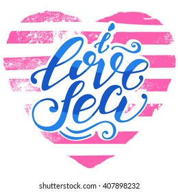 Vector hand-drawn lettering. Quote "I Love Sea" can be use for prints, design posters, t-shirt and fabric, invitation and greeting cards.