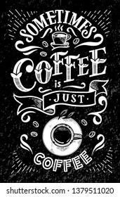 Vector with hand-drawn lettering. Sometimes coffee is just coffee. Inscription for prints and posters, menu, stickers, invitation, greeting cards.  On black isolated background. Cracks can be removed