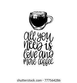 Vector handwritten phrase of All You Need Is Love And More Coffee. Coffee quote typography with glass cup image. Calligraphy or lettering illustration for restaurant poster, cafe label etc. 