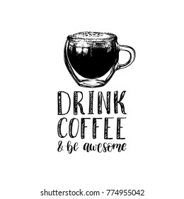 Vector handwritten phrase of Drink Coffee And Be Awesome. Coffee quote typography with glass cup image. Calligraphy or lettering illustration for restaurant poster, cafe label etc.
