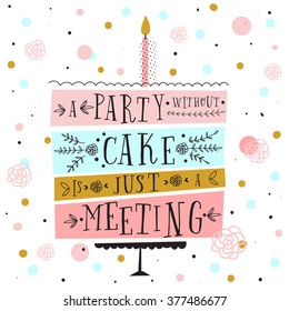 Vector happy birthday card. Modern hipster greeting with handwriting type and minimalistic illustration, birthday cake and confetti. A party without cake is just a meeting. Vector birthday cake