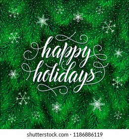 Vector happy holidays card with christmas tree background and vintage calligraphy lettering. Christmas and New Year vector illustration with fir tree branches snow and snowflakes. Winter scene. EPS10
