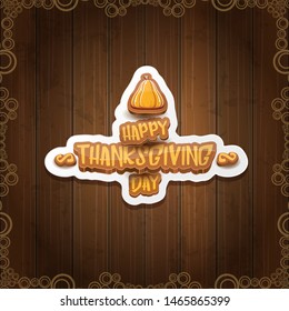 vector Happy Thanksgiving day holiday label witn greeting text and orange pumpkin on wooden background. Cartoon thanksgiving day poster or banner