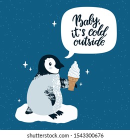 Vector holiday illustration with penguin, ice cream and text "Baby it's cold outside" in speech bubble. Cute winter card with funny cartoon character. Childish background with animal.
