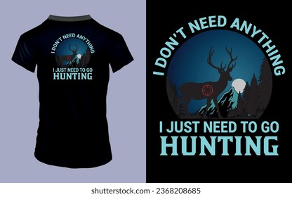 Vector 'I don't need anything I just need to go hunting' Hunting T Shirt design