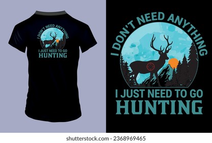 Vector 'I don't need anything I just need to go hunting' Hunting T Shirt design