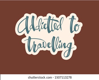 Vector illustration of addicted to travelling lettering for postcard, poster, clothes, advertisement design. Handwritten text for template, signage, billboard, printing. Brush pen writing.
