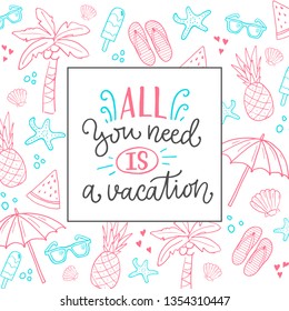 Vector illustration of All you need is a vacation. Drawn art sign. Cute handmade typography with frame for summer time, season vacation. Funny poster with collection of traditional beach things.