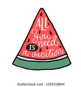 Vector illustration of All you need is a vacation in watermelon shape. Drawn art sign. Cute handmade typography poster for summer time. Great basic for shirt design print, icon, postcard, logo, banner