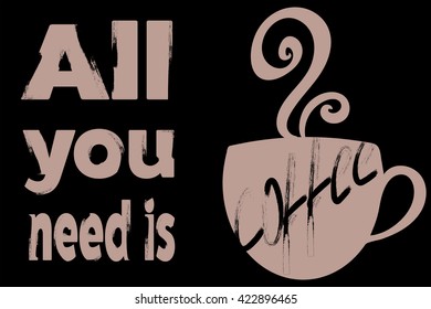 Vector illustration with "All you need is coffee" phrase and cup, black and beige typography poster or postcard with grunge effect for cafe, coffee menu, blog, advertisement.
