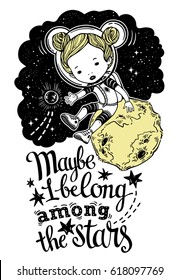 Vector illustration astronaut girl on the Moon. Calligraphy words I Belong Among the Stars. Teenagers. Have fun. Can be printed on T-shirts, bags, posters, invitations, cards, phone cases, pillows.