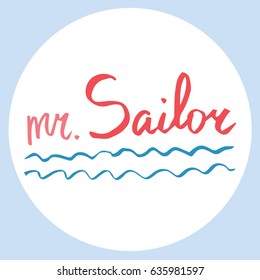Vector illustration. Baby pattern. Vector handwritten brush script lettering in a circle. Baby inscription: Mr. Sailor. T-shirt baby prints