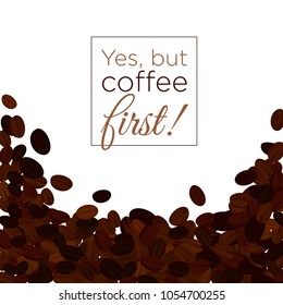 Vector illustration background with brown color coffee beans on light background and place for text. Yes, but coffee first. Coffee concept.