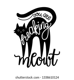 Vector illustration with black cat and lettering text - you are freaking meowt. Humor greeting card or apparel print design. Typography poster with pet and quote