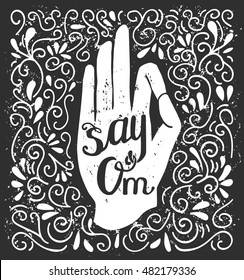 Vector illustration in black and white colors with hand in meditation pose and phrase Say Om. Isolated white object with doodle swirls on black background with grunge texture. Jnana or Chin mudra. 