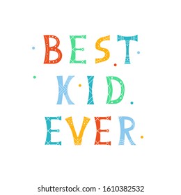 Vector illustration with bright inscription Best Kid Ever on white background.  For poster in nursery, template for greeting card, design t-shirt print, cover.