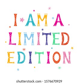 Vector illustration with bright inscription I Am A Limited Edition on white background. For poster in nursery, template for greeting card, design t-shirt print, cover.