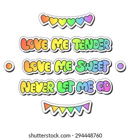 Vector illustration: bright sticker slogans "love me tender, love me sweet, never let me go"  made of rainbow plump hand-drawn letters, hearts, flag garland and buttons isolated on white background