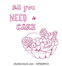 Vector illustration with calligraphic inscription and a sketch of the cake. Cupcake decorated with fruit and berries. Poster "All you need is cake!" Cupcakes and text lettering isolated on white.