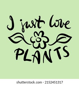 Vector illustration. Calligraphy lettering words I just love plants for poster, t-shirt, postcard etc.