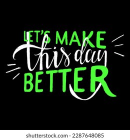 Vector illustration with chalk hand drawn calligraphy lettering - Let's make this day better isolated on dark background. Vibrant Green and White colors. Motivational quote for tee print, social, card