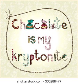 Vector illustration "Chocolate is my kryptonite" Hand drawing. Font composition. Stylish greeting card, poster. The inscription of sweets. The background of sweets. Decorative typography, lettering.