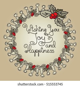 Vector illustration of Christmas floral wreath with holly berry, handwritten words Wishing You Joy and Happiness . Hand drawn line art design for poster, flyer, greeting card,board,  paper print.