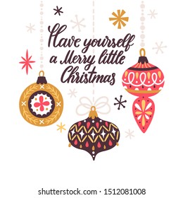 Vector illustration with Christmas ornaments hanging on ribbons. Vintage Xmas decorative elements. Cute poster for Christmas with hand written text "Have yourself a Merry little Christmas".
