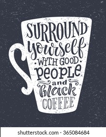 Vector illustration of coffee cup silhouette. "Surround yourself with good people and black coffee" calligraphic and lettering poster or postcard. Chalk design, menu collection