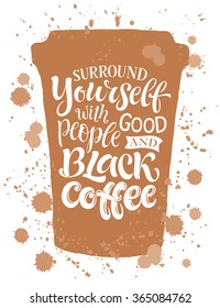 Vector illustration of coffee cup silhouette. "Surround yourself with good people and black coffee" calligraphic and lettering poster or postcard. Ink design, menu collection