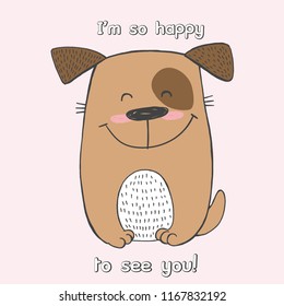 Vector illustration of cute cartoon hand drawn dog, happy face, lettering I am so happy to see you, fashion print for t shirt or pajamas, poster, card, sketch color drawing