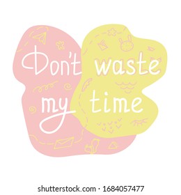 Vector illustration. Cute handwritten inscription - Don’t waste my time, done in doodle style on a background of pink and yellow substrate, isolated on a white background. Can be used for banners,web 
