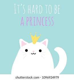 Vector illustration with cute kawaii cat with a crown and text: It's hard to be a princess, perfect stuff for greeting cards, invitations, banners, etc.