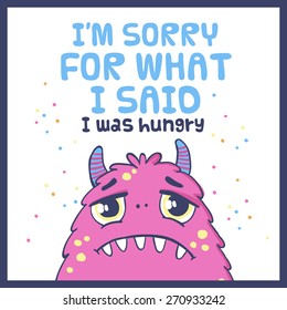 Vector illustration with cute monster and text. I'a??m sorry for what I said. I was hungry.