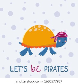 Vector illustration of cute turtle, with lettering quote "Let's be pirates". Scandinavian style flat design. Cute childish illustration.Print for kids room and kids clothes. First birthday party