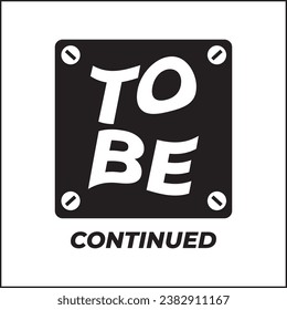 vector illustration design of text to be continued with boxes and black and white colors. suitable for logos, icons, posters, t-shirt designs, stickers, websites, concepts, advertisements.