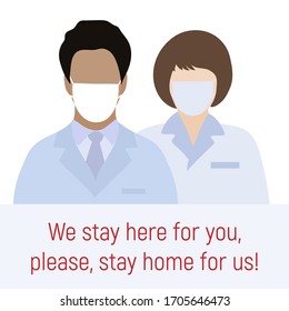 Vector illustration Direct appeal of coronavirus medics to people. We stay here for you, please, stay home for us. Social distancing advice  virus COVID-19 Quarantine Pandemic Protect Health care